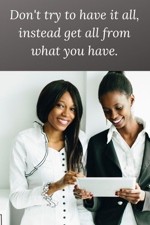 African American women and the words - Don't try to have it all, instead get all from what you have.