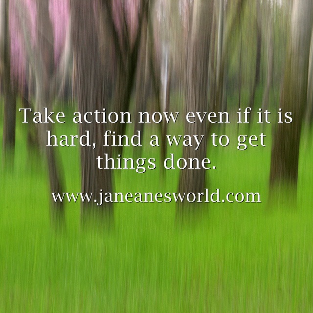 take action now even if hard www.janeanesworld.com 