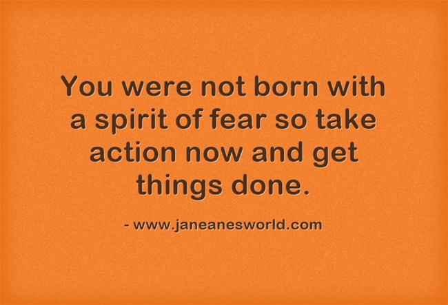 take action now - now fear www.janeanesworld.com