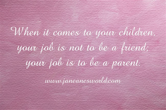 be a parent and not a friend www.janeanesworld.com