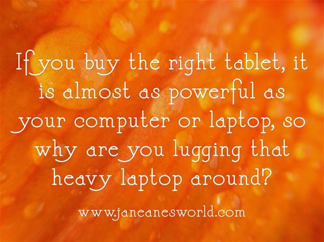 Computer tablet technology makes it easier to work smarter instead of merely harder. If your work requires that you work inside and outside the office, consider getting a tablet device. The super-computing power, cloud technology, and lightweight size make tablet devices indispensable business tools.