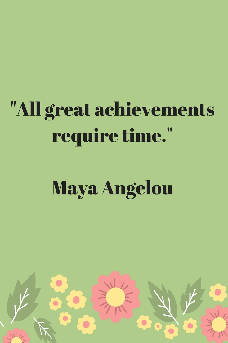 All great achievements require time Maya Angelou