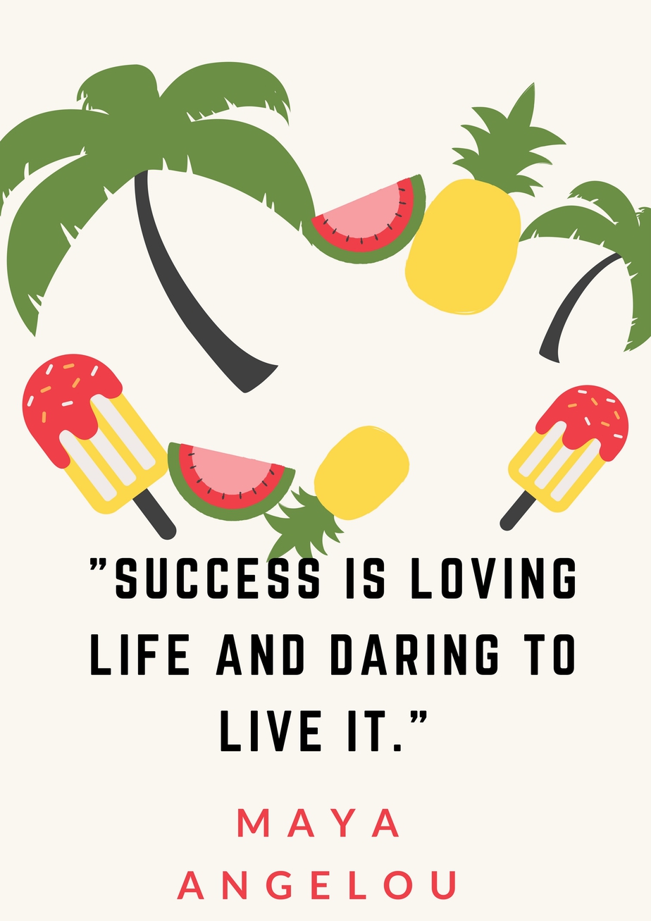 "Success is loving life and daring to live it." Maya Angelou