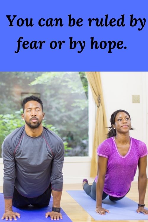 You can be ruled by fear or by hope.
