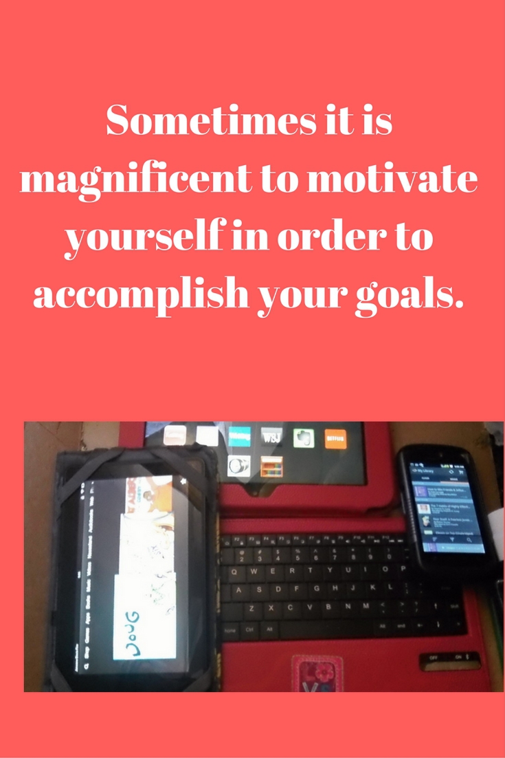 Sometimes it is magnificent to motivate yourself in order to accomplish your goals. 