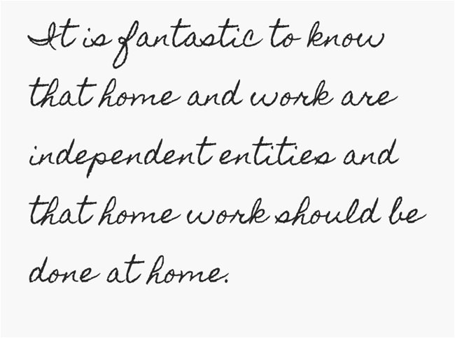 It is fantastic to know that home and work are independent entities and that home work should be done at home.