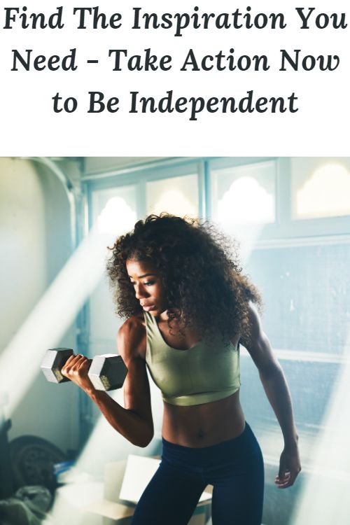 African American woman lifting dumbbells and the words "Find The Inspiration You Need - Take Action Now to Be Independent"