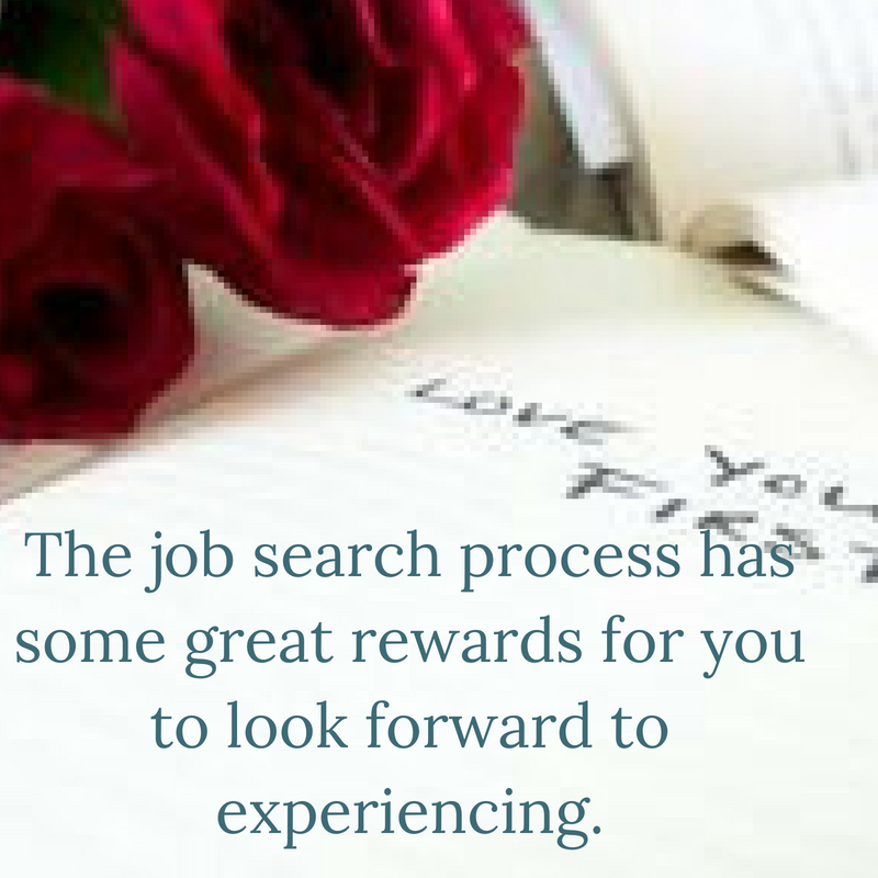 The job search process has some great rewards for you to look forward to experiencing.