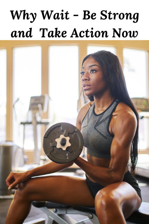 African American woman lifting weights and the words "Why Wait - Be Strong and Take Action Now"