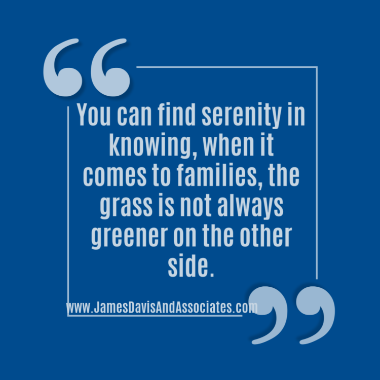 You can find serenity in knowing, when it comes to families, the grass is not always greener on the other side.