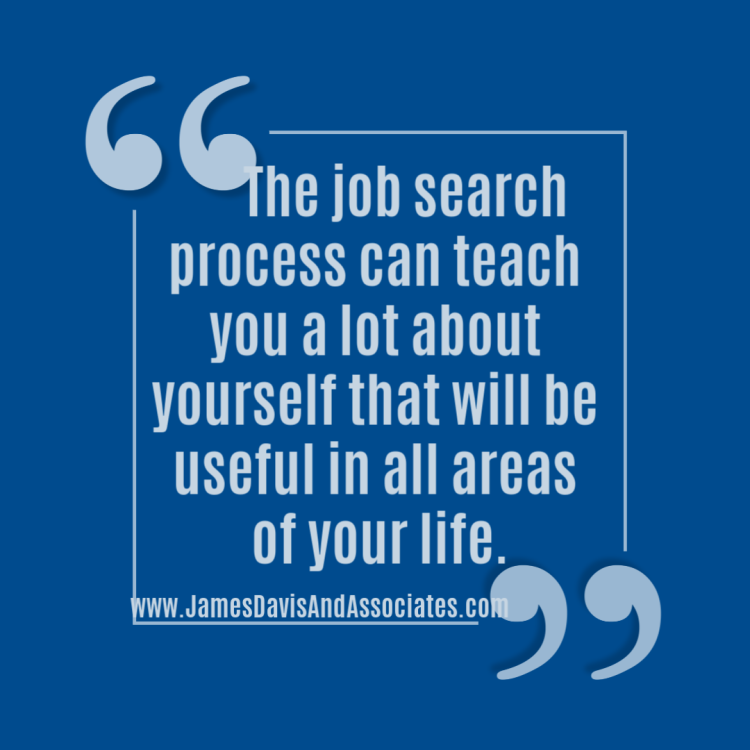 The job search process can teach you a lot about yourself that will be useful in all areas of your life.