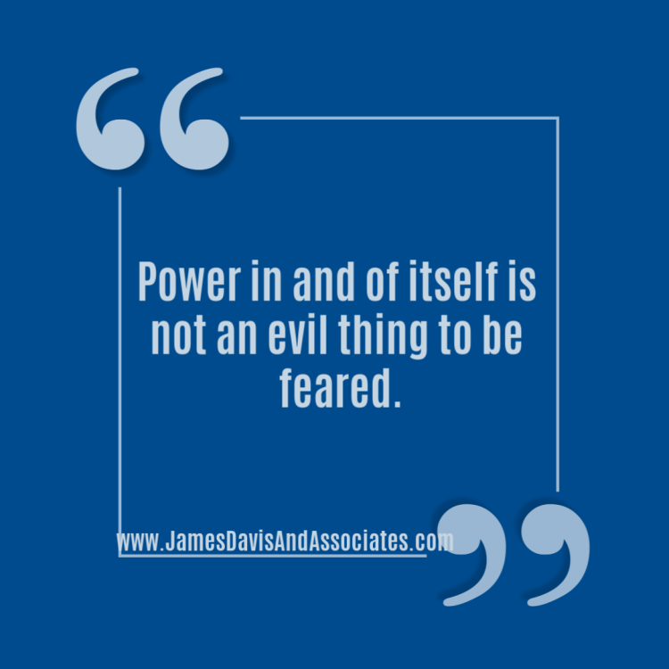Power in and of itself is not an evil thing to be feared.