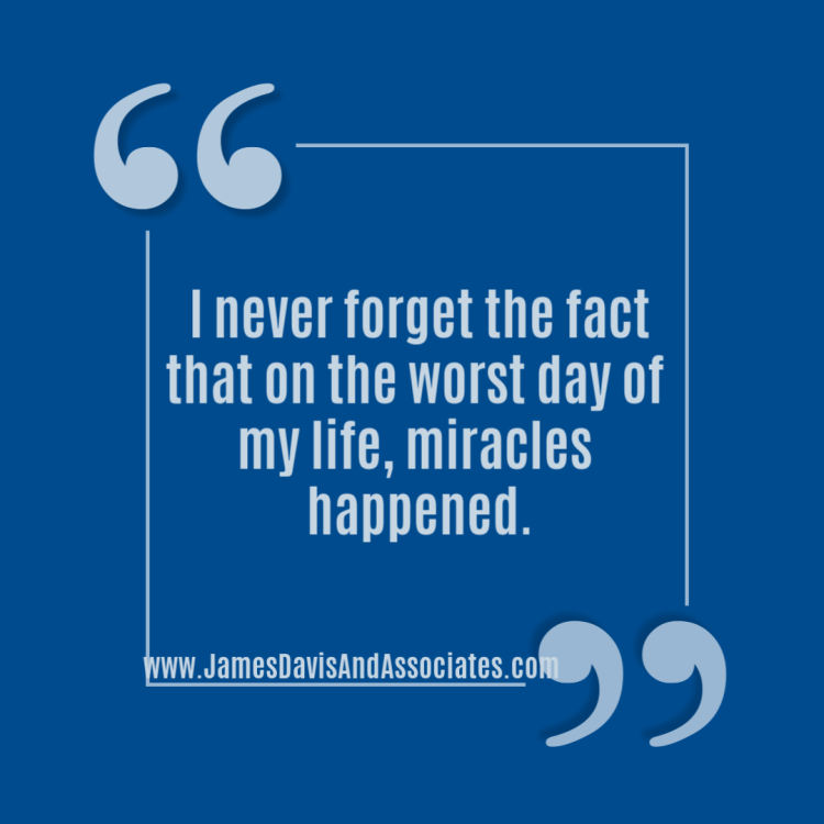  I never forget the fact that on the worst day of my life, miracles happened.