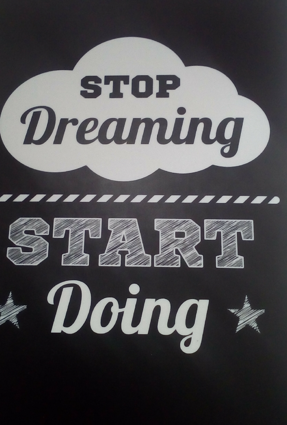 Stop dreaming and start doing.