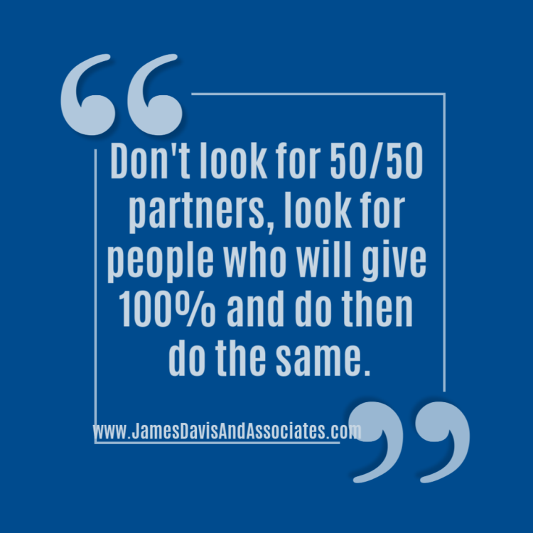 Don't look for 50/50 partners, look for people who will give 100% and do then do the same."