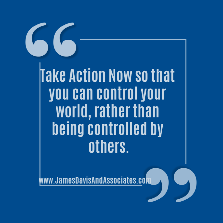 Take Action Now so that you can control your world, rather than being controlled by others.