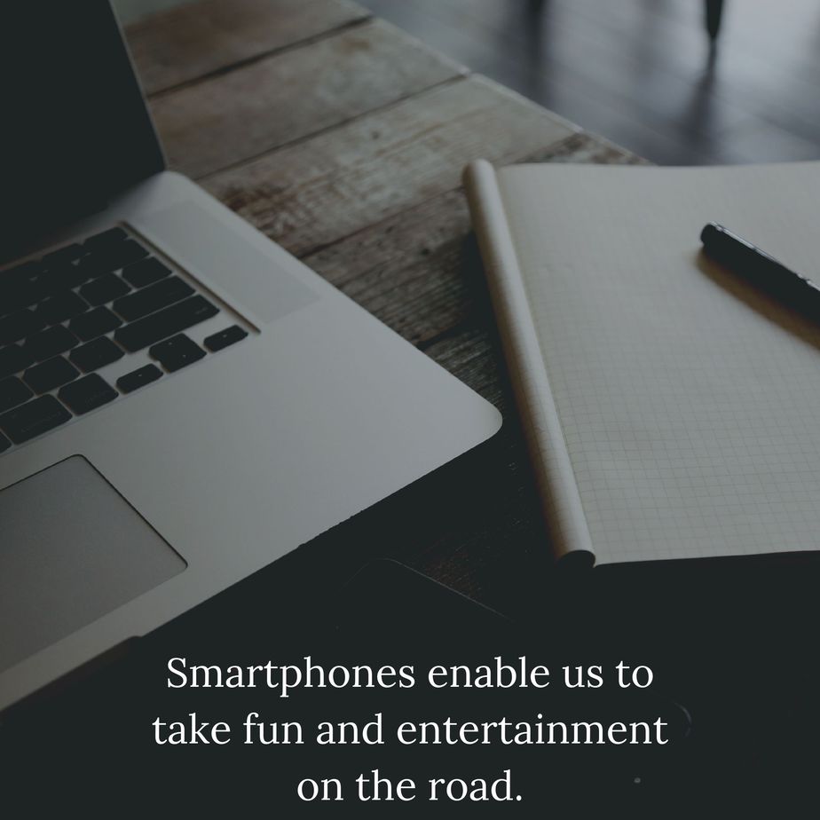 Smartphones enable us to take fun and entertainment on the road.