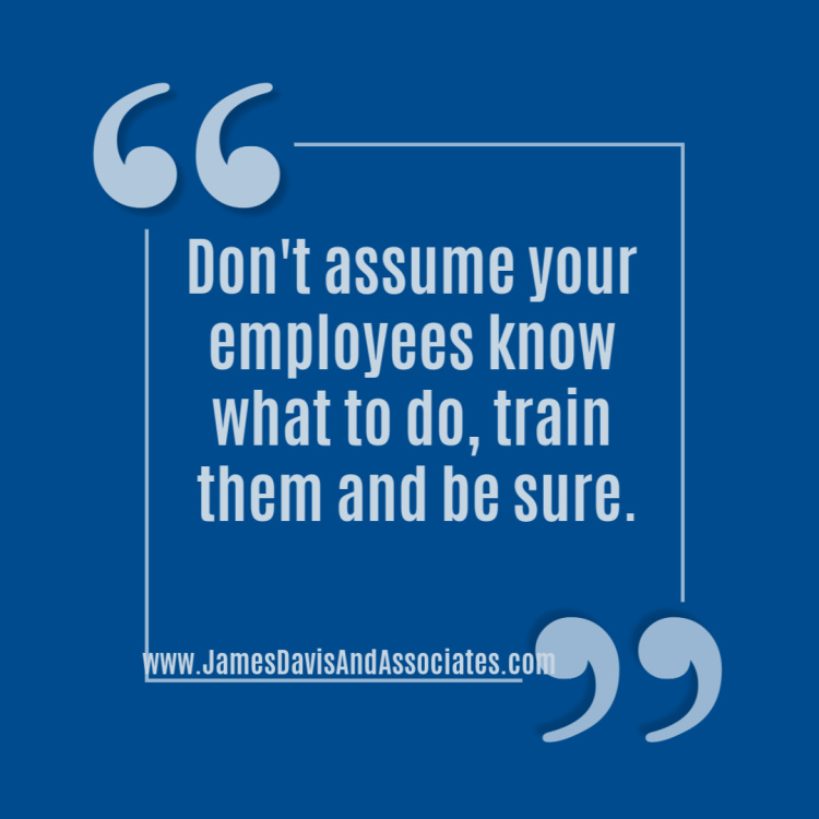 Don't assume your employees know what to do, train them and be sure.