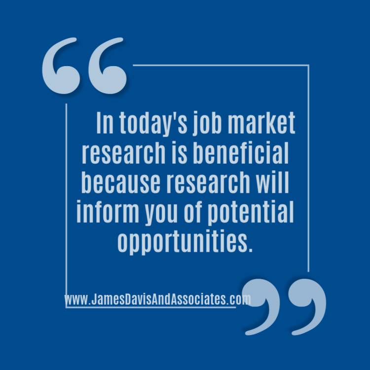 In today's job market research is beneficial because research will inform you of potential opportunities 