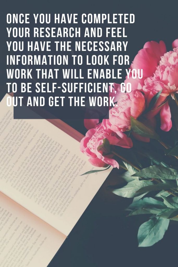  Once you have completed your research and feel you have the necessary information to look for work that will enable you to be self-sufficient, go out and get the work. 