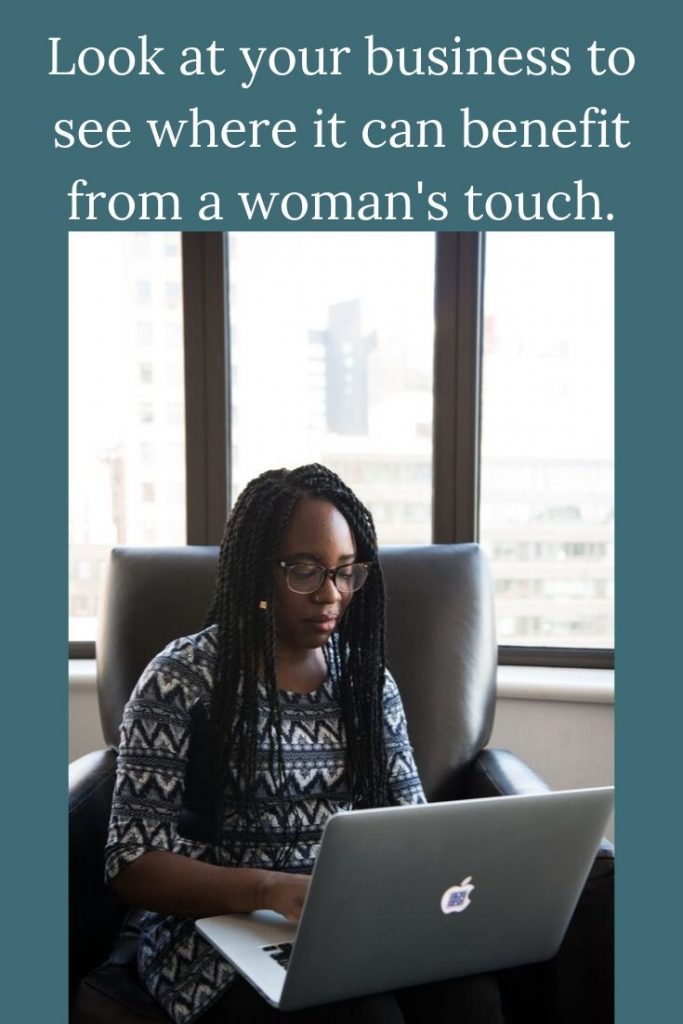 Look at your business to see where it can benefit from a woman's touch.