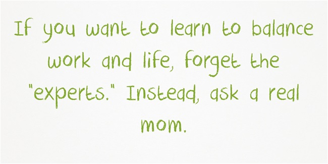 If you want to learn to balance work and life, forget the "experts." Instead, ask a real mom.