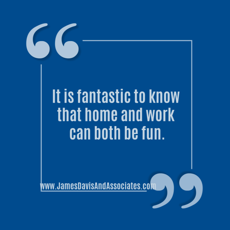 It is fantastic to know that home and work can both be fun.