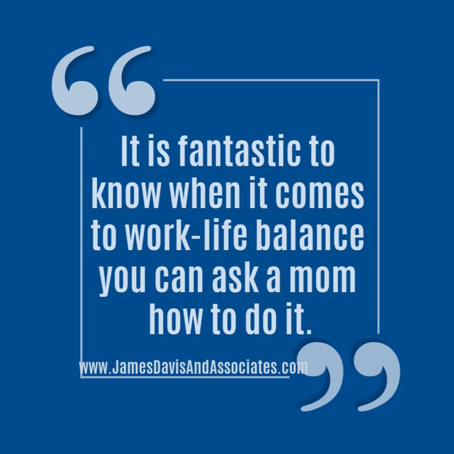 It is fantastic to know when it comes to work-life balance you can ask a mom how to do it.