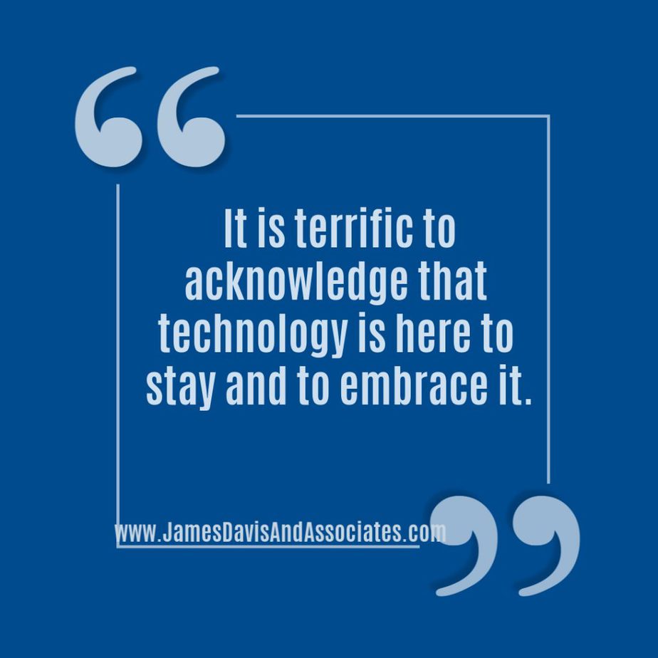 It is terrific to acknowledge that technology is here to stay and to embrace it.