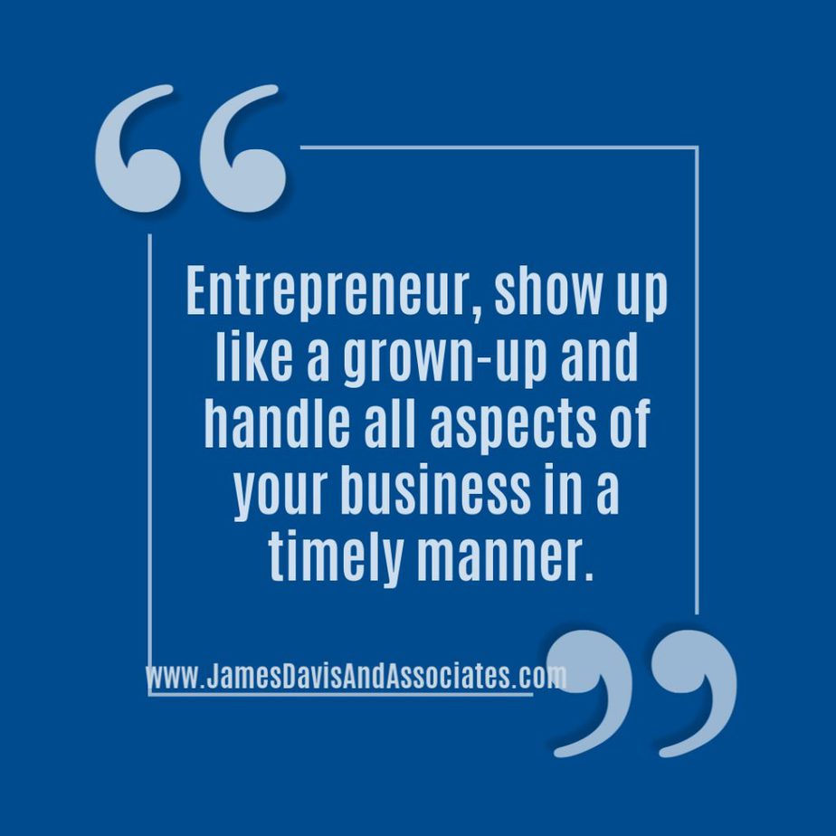 Entrepreneur, show up like a grown-up and handle all aspects of your business in a timely manner.