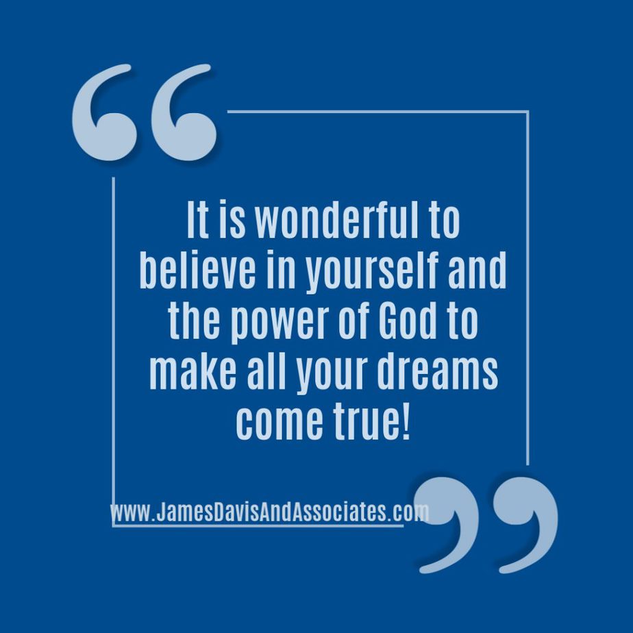 It is wonderful to believe in yourself and the power of God to make all your dreams come true! 