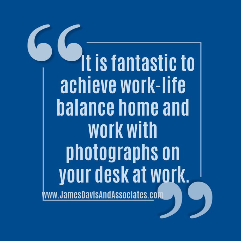 It is fantastic to achieve work-life balance home and work with photographs on your desk at work.