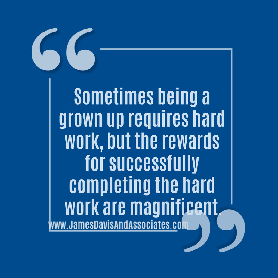Sometimes being a grown up requires hard work, but the rewards for successfully completing the hard work are magnificent.