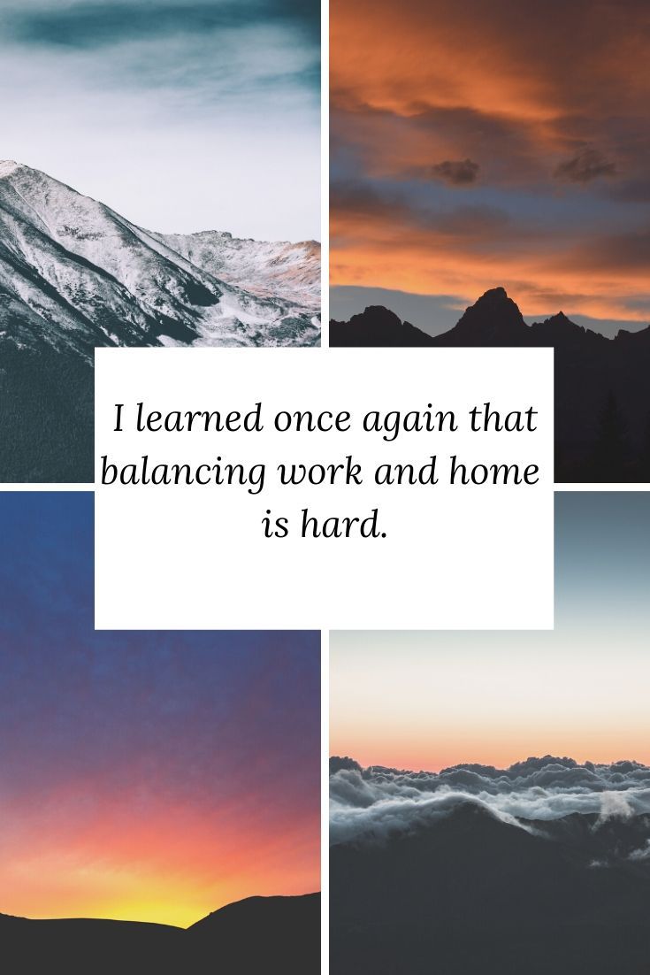 I learned that I can successfully balance work and life and that even when I do not, life goes on.