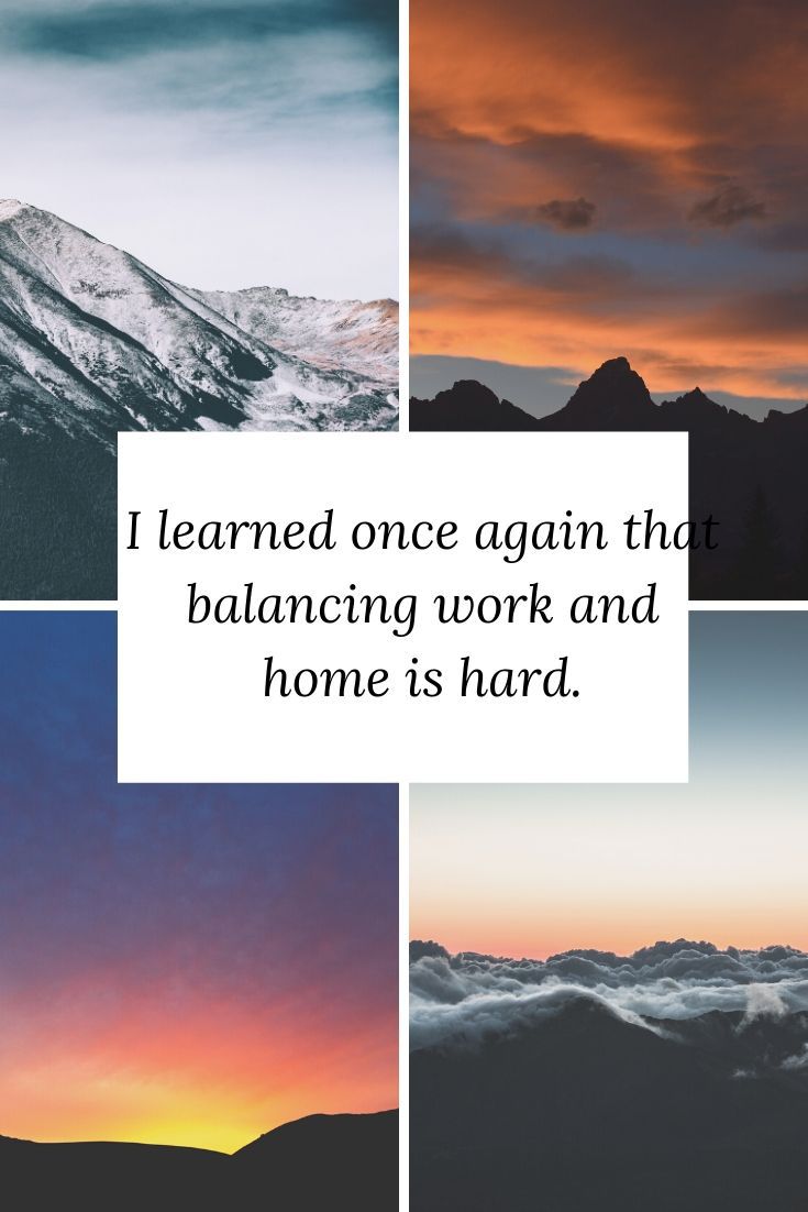 I learned once again that balancing work and home is hard