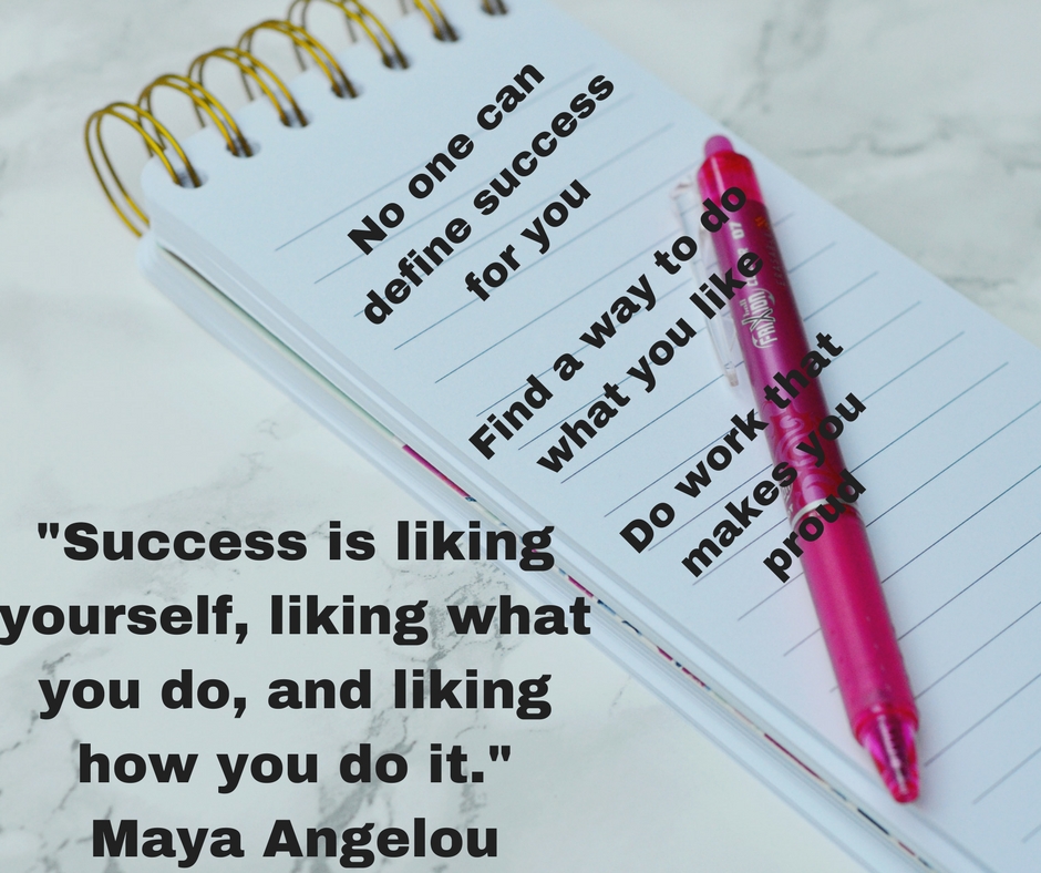 "Success is liking yourself, liking what you do, and liking how you do it." Maya Angelou