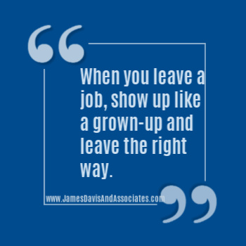 When you leave a job, show up like a grown-up and leave the right way.