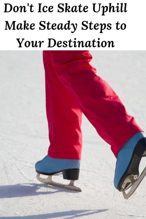 Legs of an iceskater and the words "Don't Ice Skate Uphill Make Steady Steps to Your Destination"