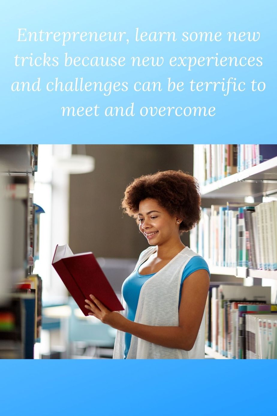african american woman in a librry with a book and the words Entrepreneur, learn some new tricks because new experiences and challenges can be terrific to meet and overcome