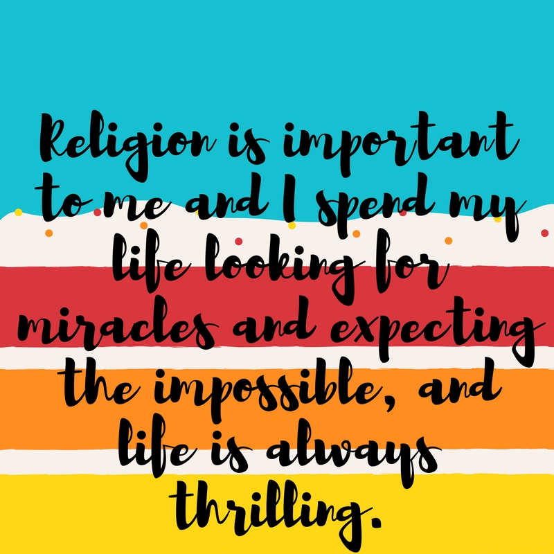 text box with words" religion is important to me and I spend my life looking for miracles, expecting the impossible and life is always thrilling."