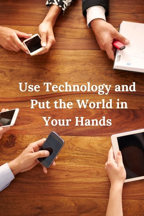 People holding technology and the word Use Technology and Put the World in Your Hands