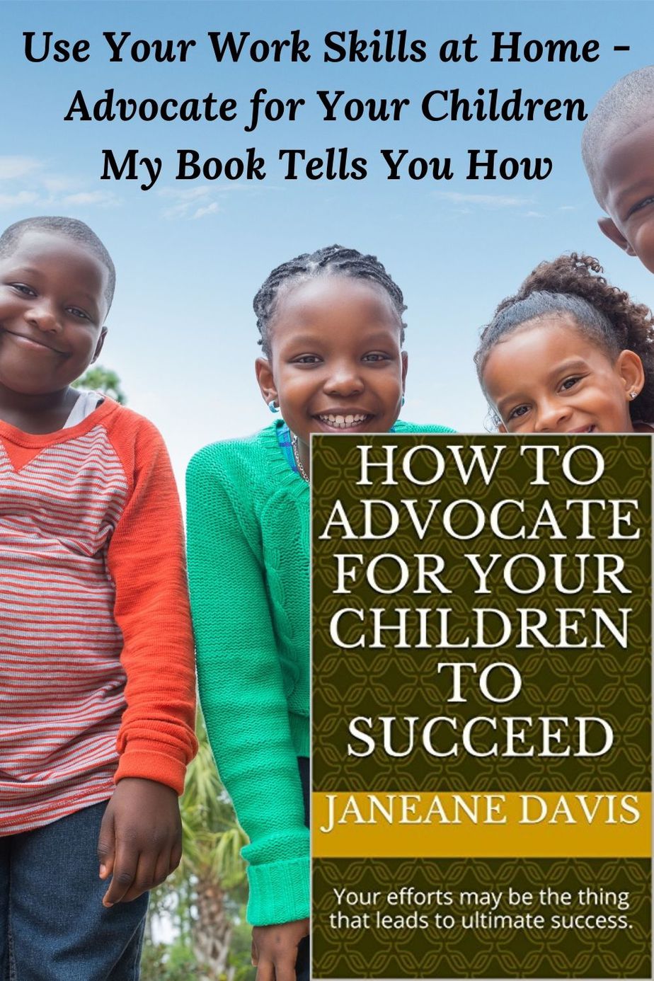 4 smiling African American children and the words Use Your Work Skills at Home - Advocate for Your Children My Book Tells You How and the cover of the book "How to Advocate for Your Children to Succeed"