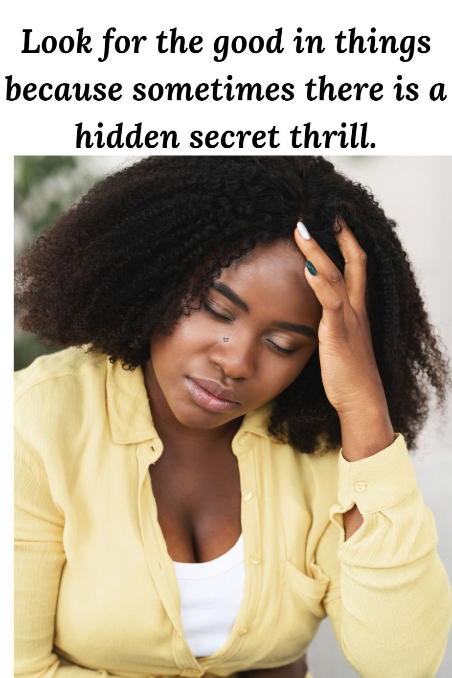 Look for the good in things because sometimes there is a hidden secret thrill.